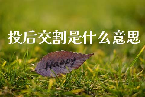 投后交割是什么意思_股市问答_第1张_财经百问网 投后交割是什么意思_https://cj002.lansai.wang_股市问答_第1张