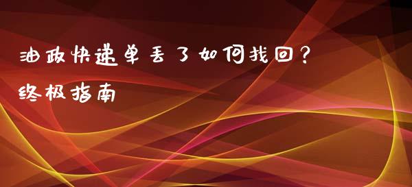 油政快递单丢了如何找回？终极指南_https://cj002.lansai.wang_财经问答_第1张