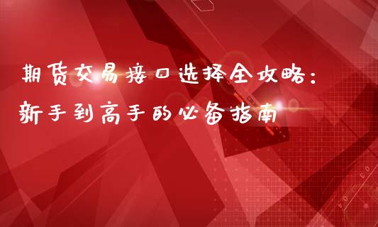 期货交易接口选择全攻略：新手到高手的必备指南_https://cj002.lansai.wang_期货问答_第1张