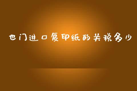 也门进口复印纸的关税多少_https://cj002.lansai.wang_财经问答_第1张