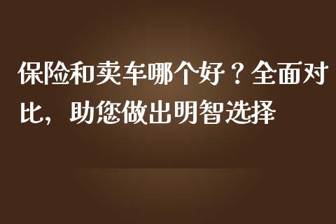 保险和卖车哪个好？全面对比，助您做出明智选择_https://cj002.lansai.wang_金融问答_第1张