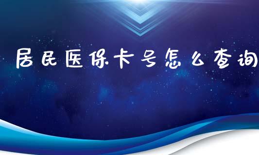 居民医保卡号怎么查询_https://cj002.lansai.wang_保险问答_第1张