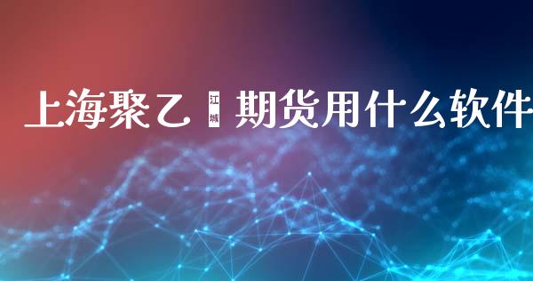上海聚乙烯期货用什么软件_https://cj002.lansai.wang_期货问答_第1张