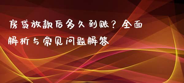 房贷放款后多久到账？全面解析与常见问题解答_https://cj002.lansai.wang_期货问答_第1张