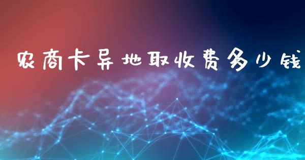 农商卡异地取收费多少钱_https://cj002.lansai.wang_理财问答_第1张