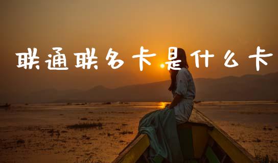 联通联名卡是什么卡_https://cj002.lansai.wang_理财问答_第1张
