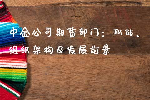 中金公司期货部门：职能、组织架构及发展前景_https://cj002.lansai.wang_财经百问_第1张