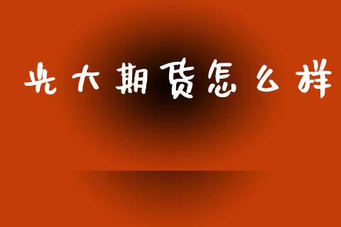 光大期货怎么样_https://cj002.lansai.wang_期货问答_第1张