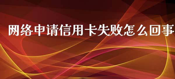 网络申请信用卡失败怎么回事_https://cj002.lansai.wang_金融问答_第1张