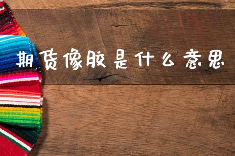 期货像胶是什么意思_https://cj002.lansai.wang_期货问答_第1张