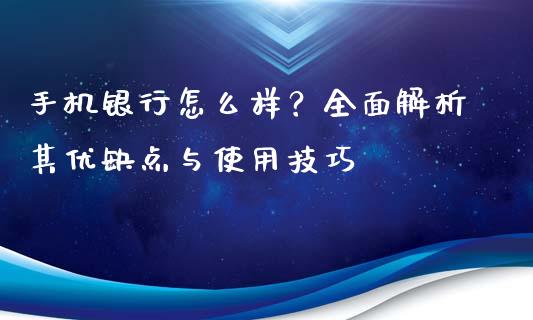 手机银行怎么样？全面解析其优缺点与使用技巧_https://cj002.lansai.wang_会计问答_第1张