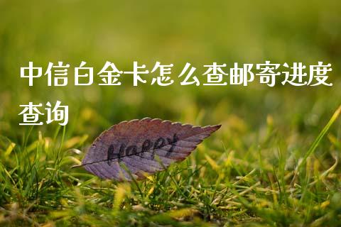 中信白金卡怎么查邮寄进度查询_https://cj002.lansai.wang_金融问答_第1张