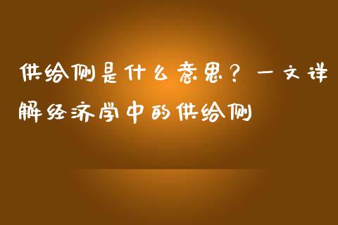 供给侧是什么意思？一文详解经济学中的供给侧_https://cj002.lansai.wang_财经问答_第1张