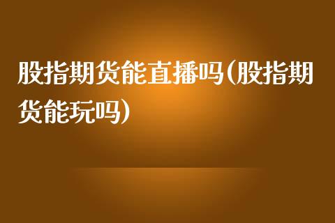 股指期货能直播吗(股指期货能玩吗)_保险问答_第1张_财经百问网 股指期货能直播吗(股指期货能玩吗)_https://cj002.lansai.wang_保险问答_第1张