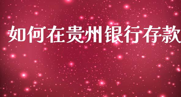 如何在贵州银行存款_https://cj002.lansai.wang_理财问答_第1张