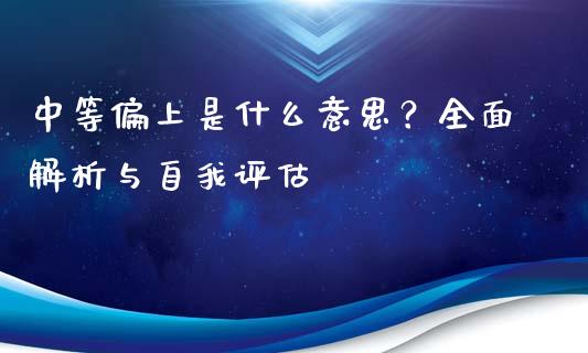 中等偏上是什么意思？全面解析与自我评估_https://cj002.lansai.wang_期货问答_第1张