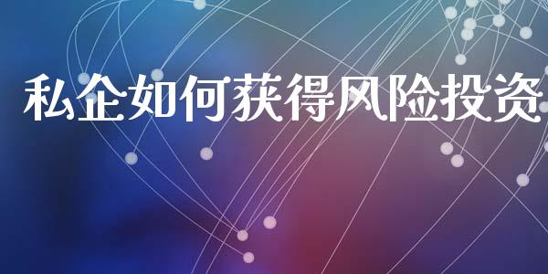 私企如何获得风险投资_https://cj002.lansai.wang_期货问答_第1张