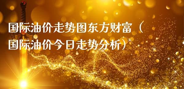 国际油价走势图东方财富（国际油价今日走势分析）_https://cj002.lansai.wang_财经百问_第1张