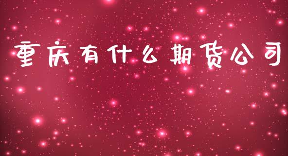 重庆有什么期货公司_https://cj002.lansai.wang_金融问答_第1张