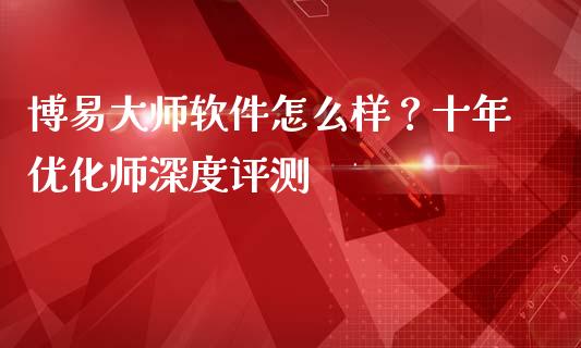 博易大师软件怎么样？十年优化师深度评测_https://cj002.lansai.wang_理财问答_第1张