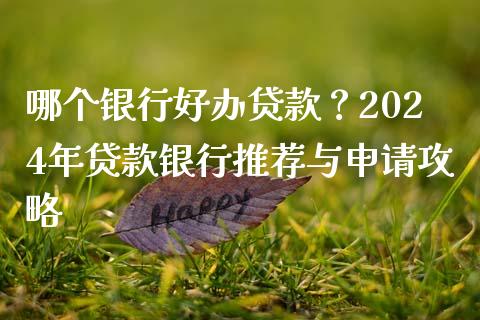 哪个银行好办贷款？2024年贷款银行推荐与申请攻略_https://cj002.lansai.wang_金融问答_第1张