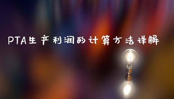 PTA生产利润的计算方法详解_https://cj002.lansai.wang_期货问答_第1张