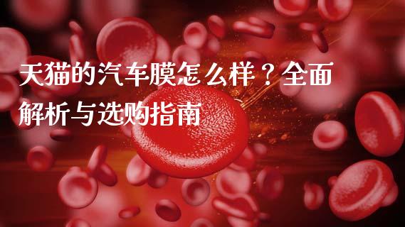 天猫的汽车膜怎么样？全面解析与选购指南_https://cj002.lansai.wang_保险问答_第1张