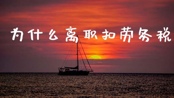 为什么离职扣劳务税_https://cj002.lansai.wang_会计问答_第1张