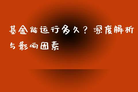 基金能运行多久？深度解析与影响因素_https://cj002.lansai.wang_金融问答_第1张