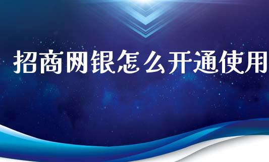 招商网银怎么开通使用_https://cj002.lansai.wang_金融问答_第1张