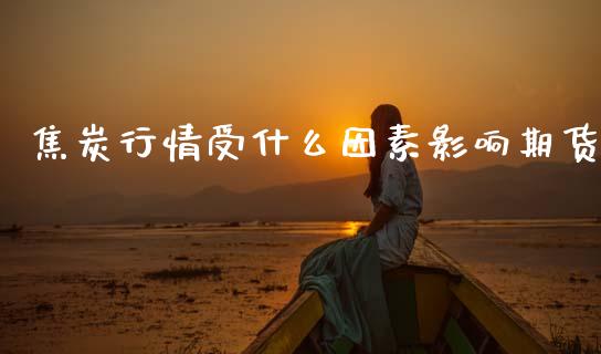 焦炭行情受什么因素影响期货_https://cj002.lansai.wang_财经问答_第1张