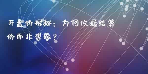 开盘价探秘：为何依据结算价而非想象？_https://cj002.lansai.wang_财经问答_第1张
