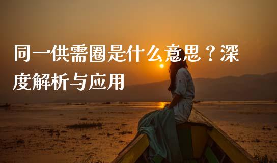 同一供需圈是什么意思?深度解析与应用_财经百问_第1张_财经百问网 同一供需圈是什么意思?深度解析与应用_https://cj002.lansai.wang_财经百问_第1张