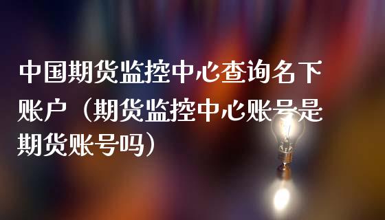 中国期货监控中心查询名下账户(期货监控中心账号是期货账号吗)_财经百问_第1张_财经百问网 中国期货监控中心查询名下账户(期货监控中心账号是期货账号吗)_https://cj002.lansai.wang_财经百问_第1张