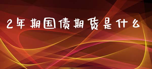 2年期国债期货是什么_https://cj002.lansai.wang_期货问答_第1张