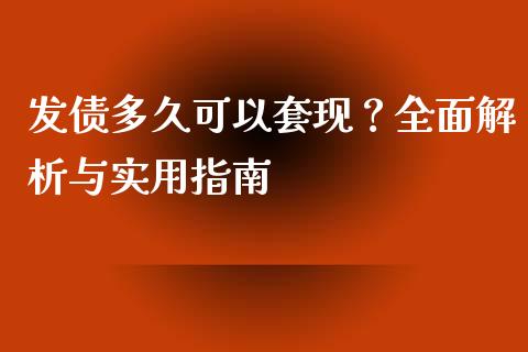 发债多久可以套现？全面解析与实用指南_https://cj002.lansai.wang_财经问答_第1张