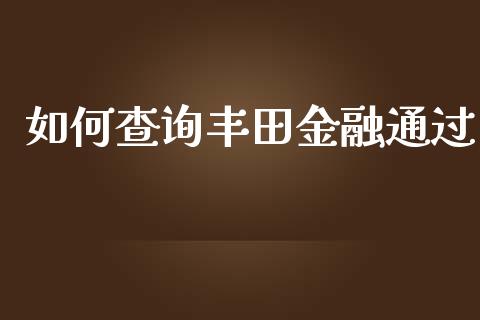 如何查询丰田金融通过_https://cj002.lansai.wang_保险问答_第1张