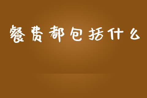 餐费都包括什么_https://cj002.lansai.wang_会计问答_第1张