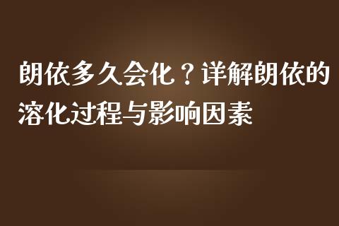 朗依多久会化？详解朗依的溶化过程与影响因素_https://cj002.lansai.wang_财经百问_第1张