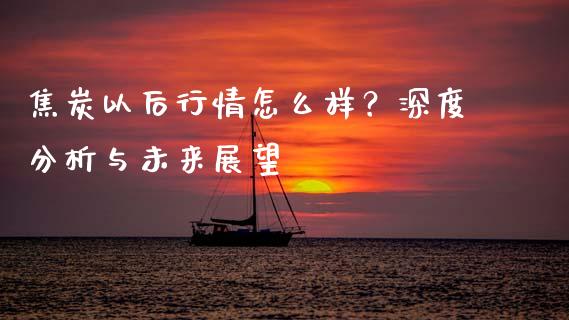 焦炭以后行情怎么样?深度分析与未来展望_财经百问_第1张_财经百问网 焦炭以后行情怎么样?深度分析与未来展望_https://cj002.lansai.wang_财经百问_第1张