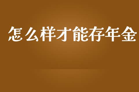 怎么样才能存年金_https://cj002.lansai.wang_理财问答_第1张