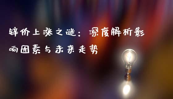 锌价上涨之谜：深度解析影响因素与未来走势_https://cj002.lansai.wang_期货问答_第1张