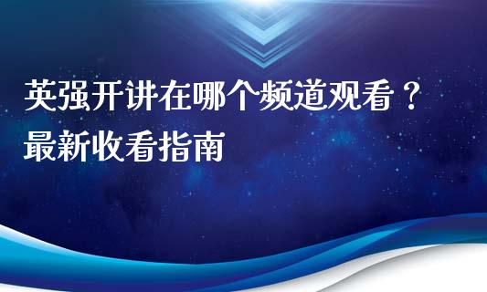 英强开讲在哪个频道观看?最新收看指南_金融问答_第1张_财经百问网 英强开讲在哪个频道观看?最新收看指南_https://cj002.lansai.wang_金融问答_第1张