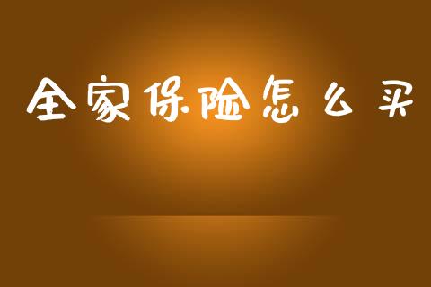全家保险怎么买_https://cj002.lansai.wang_保险问答_第1张