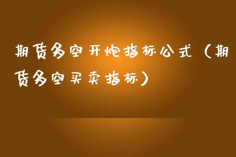 期货多空开炮指标公式（期货多空买卖指标）_https://cj002.lansai.wang_期货问答_第1张