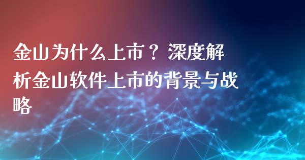 金山为什么上市？ 深度解析金山软件上市的背景与战略_https://cj002.lansai.wang_金融问答_第1张