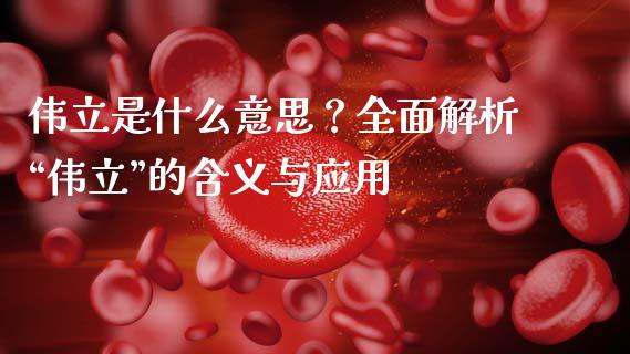 伟立是什么意思？全面解析“伟立”的含义与应用_https://cj002.lansai.wang_期货问答_第1张