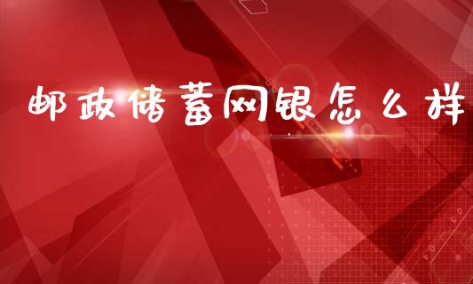 邮政储蓄网银怎么样_https://cj002.lansai.wang_财经问答_第1张
