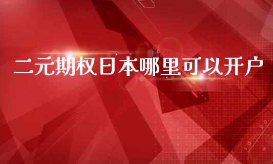 二元期权日本哪里可以开户_https://cj002.lansai.wang_财经问答_第1张