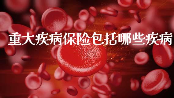 重大疾病保险包括哪些疾病_https://cj002.lansai.wang_理财问答_第1张